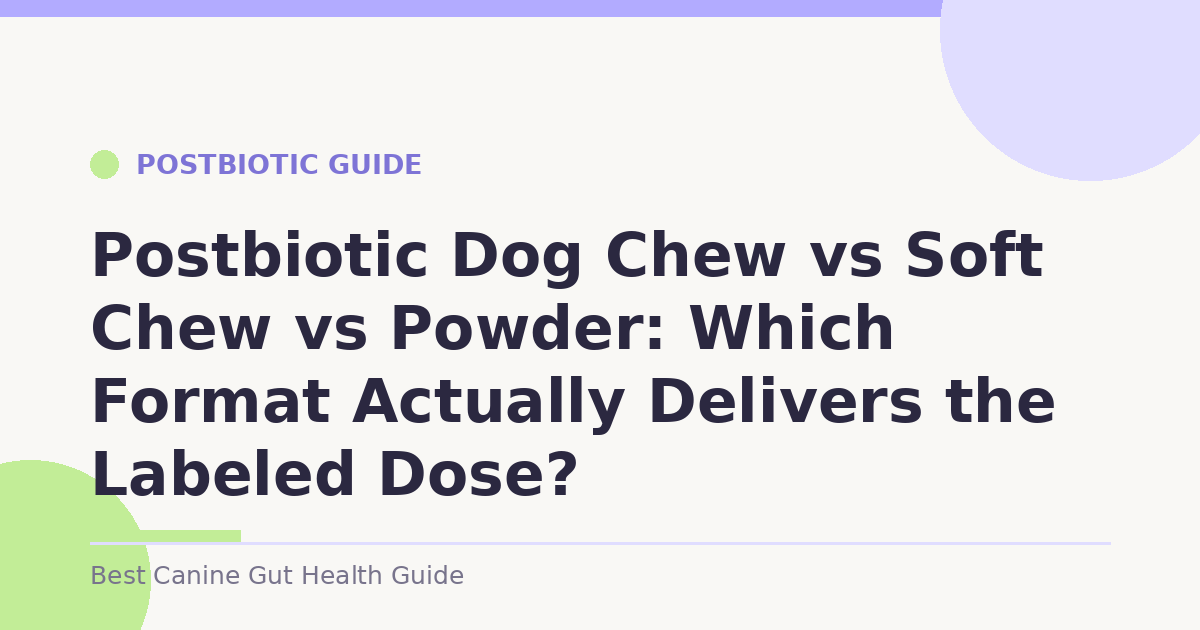 Postbiotic Dog Chew vs Soft Chew vs Powder: Which Format Actually Delivers the Labeled Dose?