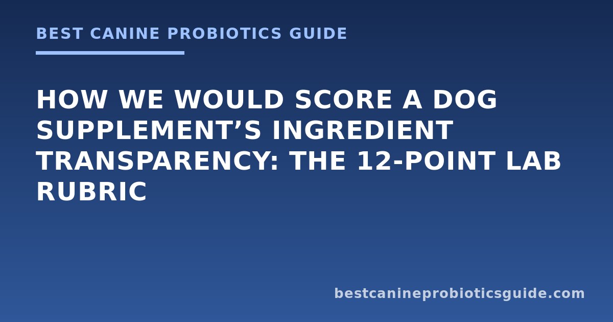 How We Would Score a Dog Supplement’s Ingredient Transparency: The 12-Point Lab Rubric